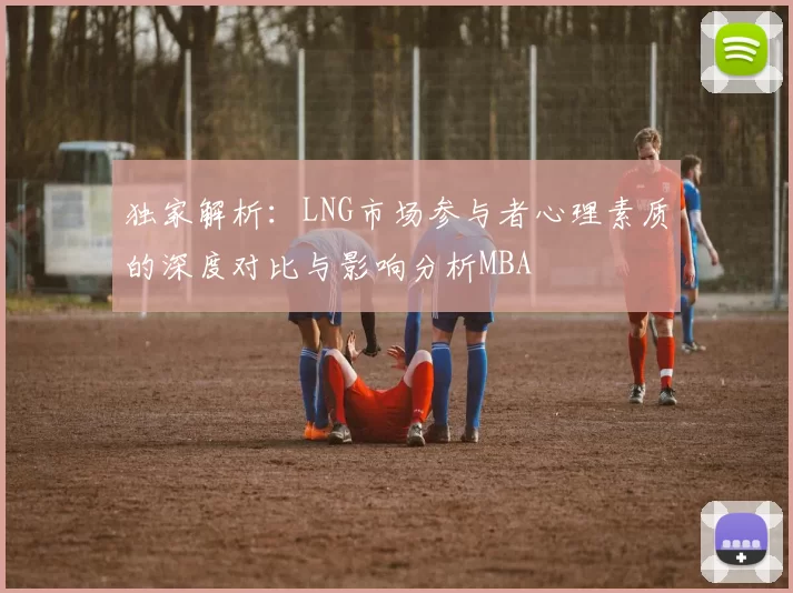 独家解析：LNG市场参与者心理素质的深度对比与影响分析MBA