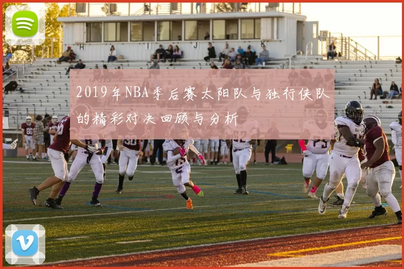 2019年NBA季后赛太阳队与独行侠队的精彩对决回顾与分析
