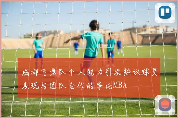 成都飞盘队个人能力引发热议球员表现与团队合作的争论MBA