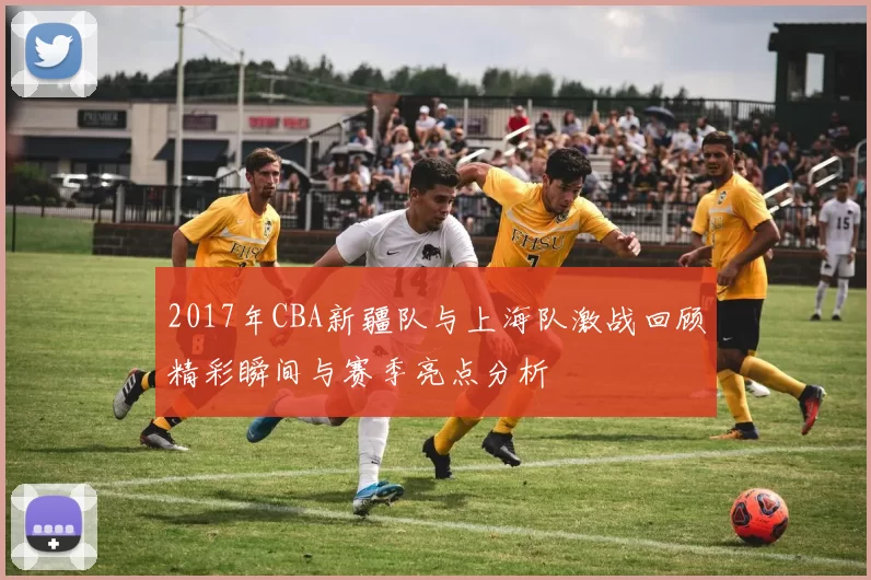 2017年CBA新疆队与上海队激战回顾精彩瞬间与赛季亮点分析