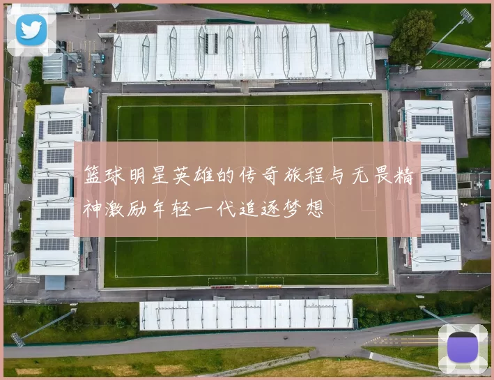 篮球明星英雄的传奇旅程与无畏精神激励年轻一代追逐梦想