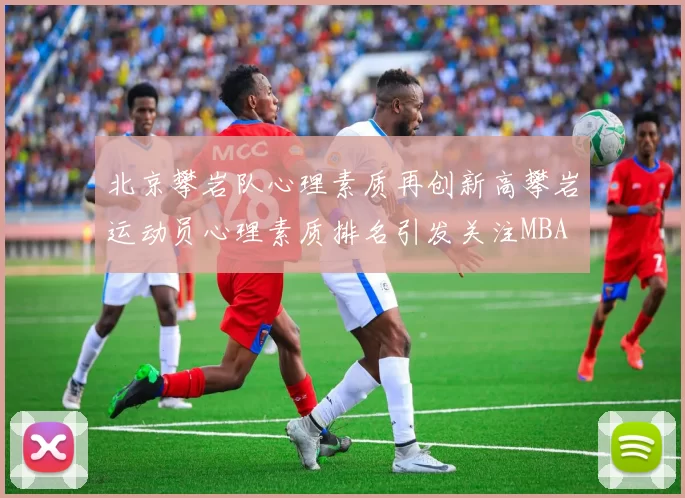 北京攀岩队心理素质再创新高攀岩运动员心理素质排名引发关注MBA