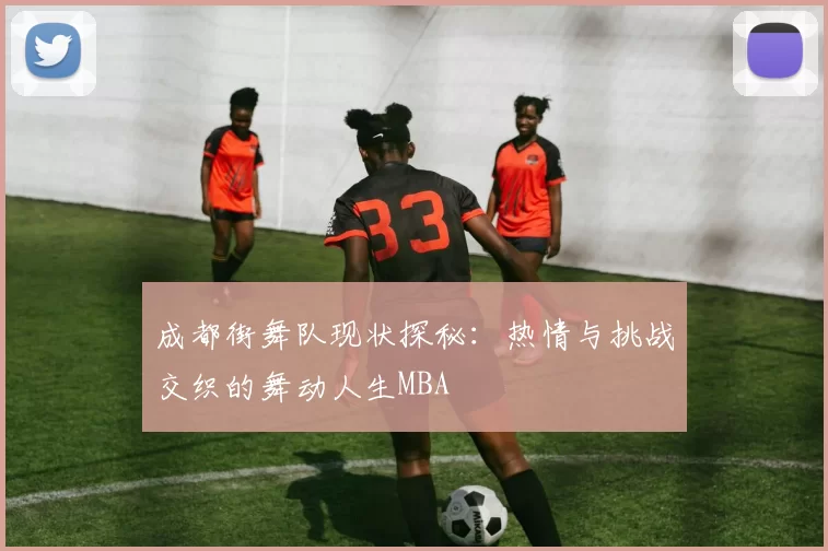 成都街舞队现状探秘：热情与挑战交织的舞动人生MBA