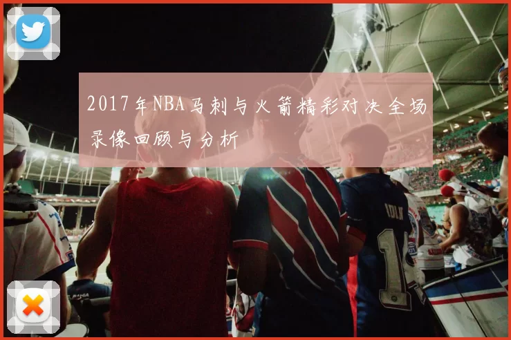 2017年NBA马刺与火箭精彩对决全场录像回顾与分析