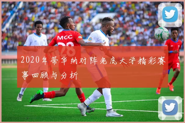 2020年蒂华纳对阵老虎大学精彩赛事回顾与分析