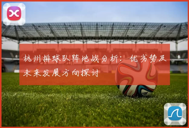 杭州排球队阵地战分析：优劣势及未来发展方向探讨