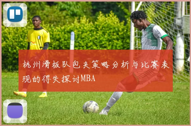 杭州滑板队包夹策略分析与比赛表现的得失探讨MBA